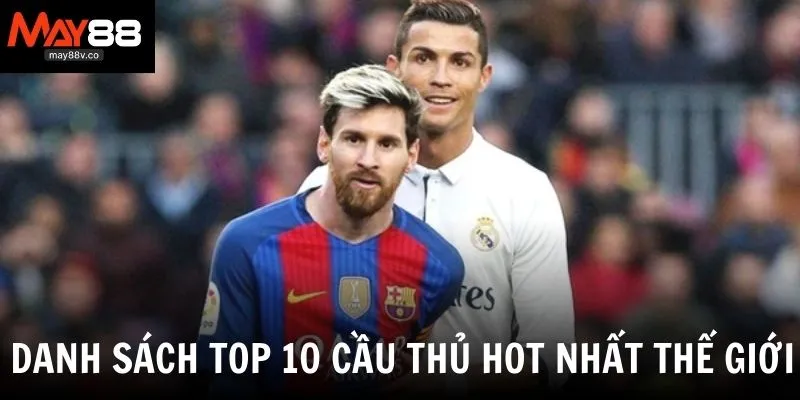 Top 10 cầu thủ hot nhất thế giới
